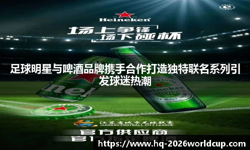 足球明星与啤酒品牌携手合作打造独特联名系列引发球迷热潮